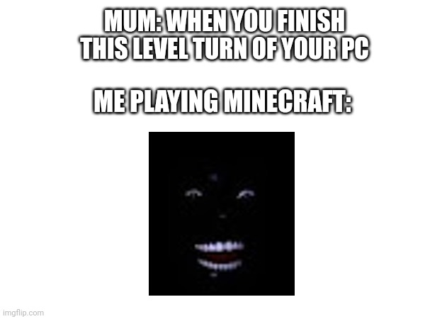 Why I Play Minecraft | MUM: WHEN YOU FINISH THIS LEVEL TURN OF YOUR PC; ME PLAYING MINECRAFT: | image tagged in minecraft | made w/ Imgflip meme maker