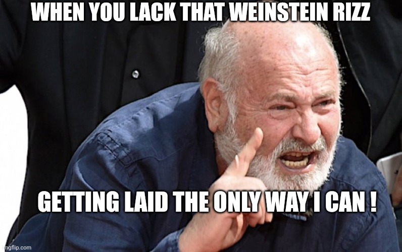 Rob Reiner | GETTING LAID THE ONLY WAY I CAN ! WHEN YOU LACK THAT WEINSTEIN RIZZ | image tagged in rob reiner | made w/ Imgflip meme maker