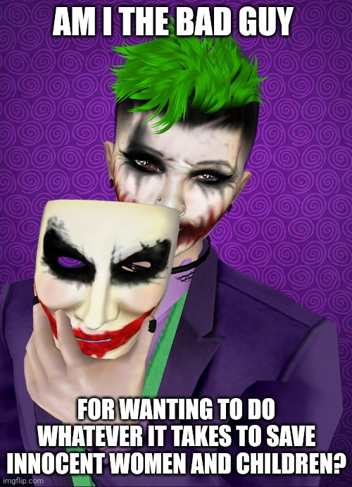 Stop labeling me crazy | AM I THE BAD GUY; FOR WANTING TO DO WHATEVER IT TAKES TO SAVE INNOCENT WOMEN AND CHILDREN? | image tagged in under this mask | made w/ Imgflip meme maker