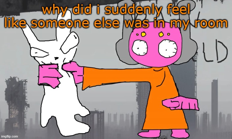 five pebbles announcement | why did i suddenly feel like someone else was in my room | image tagged in five pebbles announcement | made w/ Imgflip meme maker
