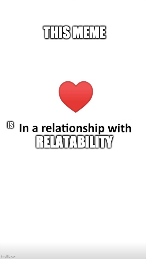 In a relationship with | IS RELATABILITY THIS MEME | image tagged in in a relationship with | made w/ Imgflip meme maker