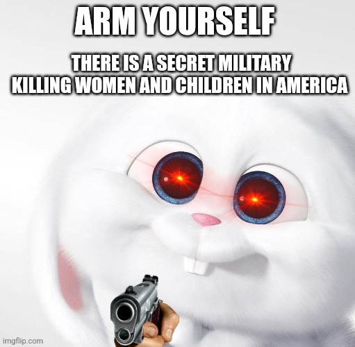 ARM YOURSELF; THERE IS A SECRET MILITARY KILLING WOMEN AND CHILDREN IN AMERICA | made w/ Imgflip meme maker