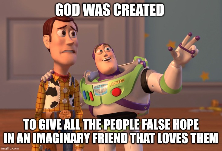 God is not real | GOD WAS CREATED; TO GIVE ALL THE PEOPLE FALSE HOPE IN AN IMAGINARY FRIEND THAT LOVES THEM | image tagged in memes,x x everywhere | made w/ Imgflip meme maker