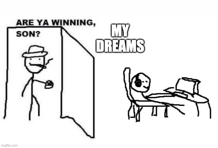 (He's not telling me to get off) | MY DREAMS | image tagged in are ya winning son | made w/ Imgflip meme maker