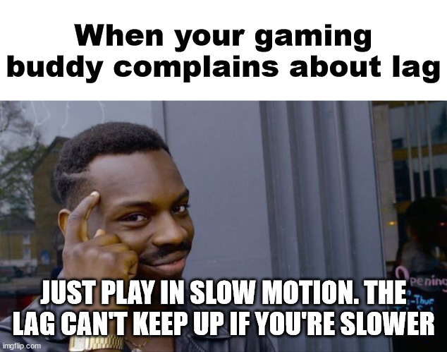 a person who thinks all the time... | When your gaming buddy complains about lag; JUST PLAY IN SLOW MOTION. THE LAG CAN'T KEEP UP IF YOU'RE SLOWER | image tagged in memes,roll safe think about it | made w/ Imgflip meme maker