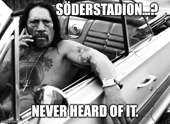Söderstadion meme | SÖDERSTADION...? NEVER HEARD OF IT. | image tagged in danny trejo | made w/ Imgflip meme maker