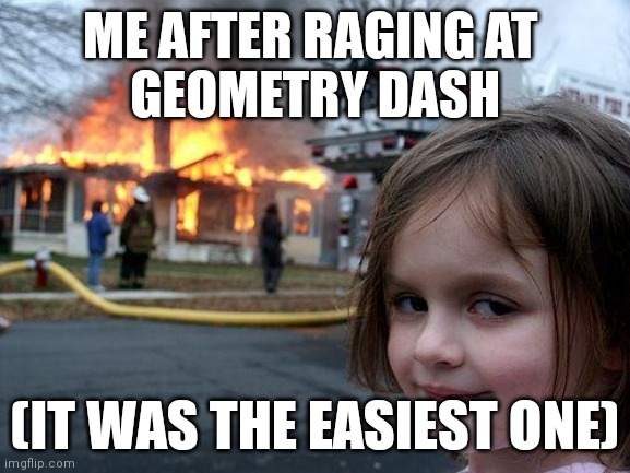 Disaster Girl Meme | ME AFTER RAGING AT 
GEOMETRY DASH; (IT WAS THE EASIEST ONE) | image tagged in memes,disaster girl,geometry dash | made w/ Imgflip meme maker