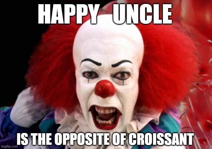 Opposites!! | HAPPY   UNCLE; IS THE OPPOSITE OF CROISSANT | image tagged in happy uncle cross aunt | made w/ Imgflip meme maker
