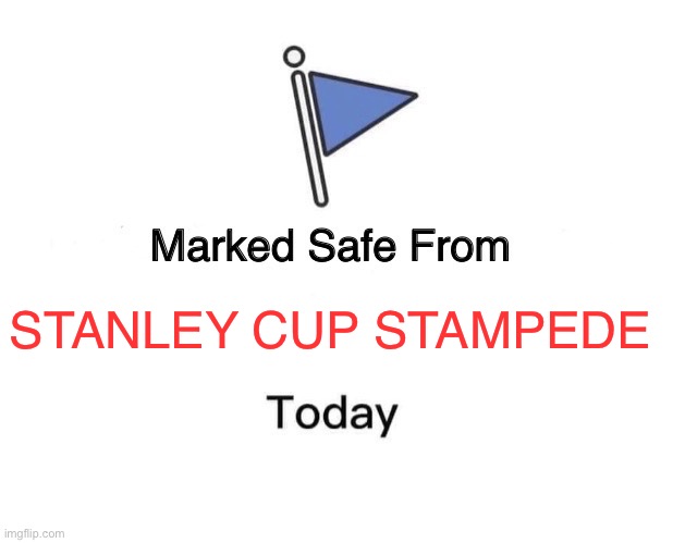 Stanley cup | STANLEY CUP STAMPEDE | image tagged in memes,marked safe from | made w/ Imgflip meme maker