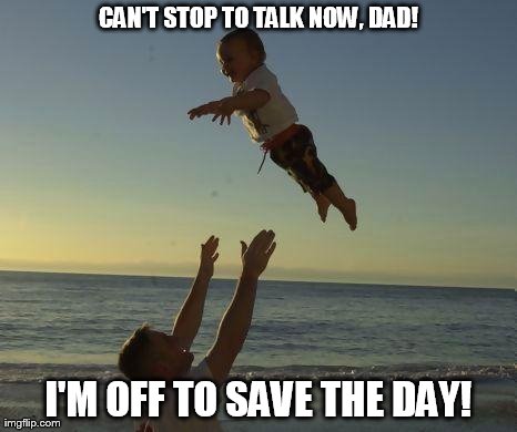 A Different Kind Of Hero | CAN'T STOP TO TALK NOW, DAD! I'M OFF TO SAVE THE DAY! | image tagged in memes,funny,baby | made w/ Imgflip meme maker