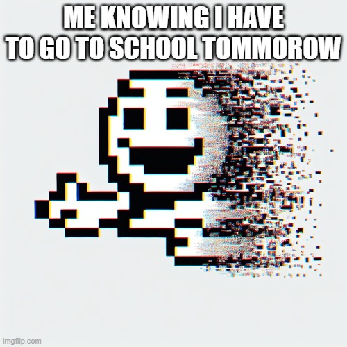 e | ME KNOWING I HAVE TO GO TO SCHOOL TOMMOROW | image tagged in dead | made w/ Imgflip meme maker