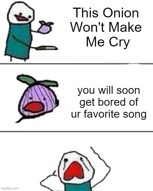 this onion won't make me cry | This Onion 
Won't Make 
Me Cry; you will soon get bored of ur favorite song | image tagged in this onion won't make me cry | made w/ Imgflip meme maker