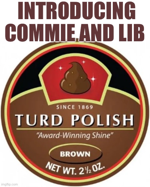 Turd polish | INTRODUCING COMMIE AND LIB | image tagged in turd polish | made w/ Imgflip meme maker