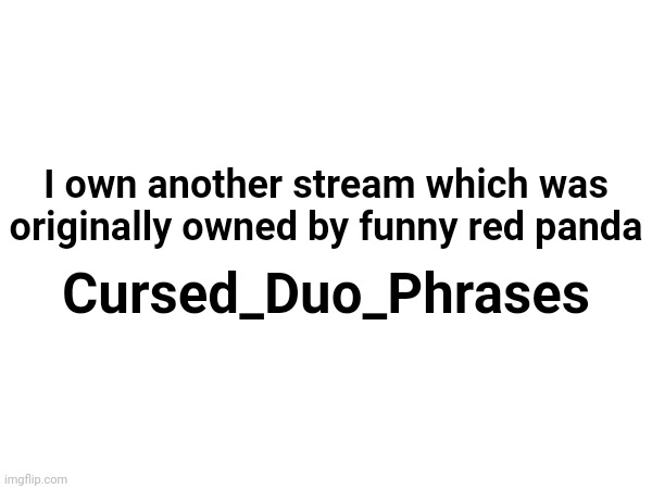 He made the stream on his old account, so I'm the new owner | I own another stream which was originally owned by funny red panda; Cursed_Duo_Phrases | image tagged in memes,funny | made w/ Imgflip meme maker