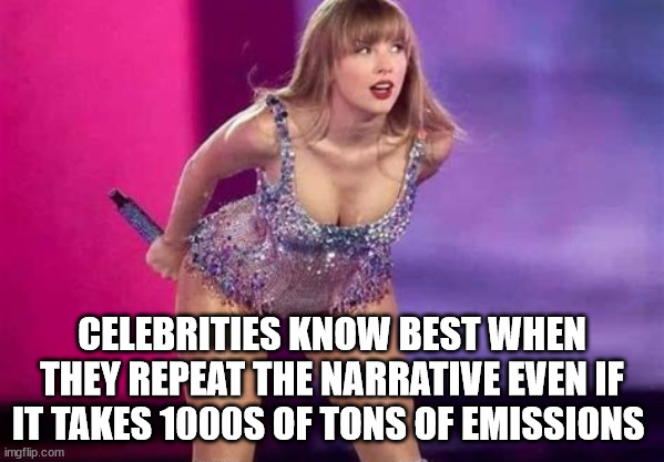 Celebrities know best when they repeat the narrative even if it takes 1000s of tons of emissions | CELEBRITIES KNOW BEST WHEN THEY REPEAT THE NARRATIVE EVEN IF IT TAKES 1000S OF TONS OF EMISSIONS | image tagged in taylor swift,climate crisis,climate change,emissions | made w/ Imgflip meme maker
