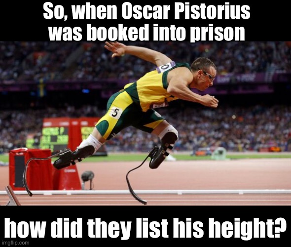Oscar | So, when Oscar Pistorius was booked into prison; how did they list his height? | image tagged in dad joke | made w/ Imgflip meme maker