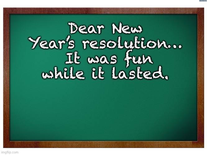 New Year | Dear New Year’s resolution…  It was fun while it lasted. | image tagged in green blank blackboard,dad joke | made w/ Imgflip meme maker