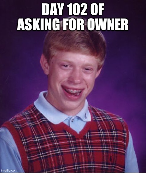 Bad Luck Brian Meme | DAY 102 OF ASKING FOR OWNER | image tagged in memes,bad luck brian | made w/ Imgflip meme maker