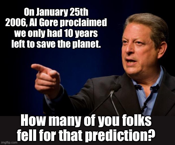 Al Gore | On January 25th 2006, Al Gore proclaimed we only had 10 years left to save the planet. How many of you folks fell for that prediction? | image tagged in al gore troll | made w/ Imgflip meme maker