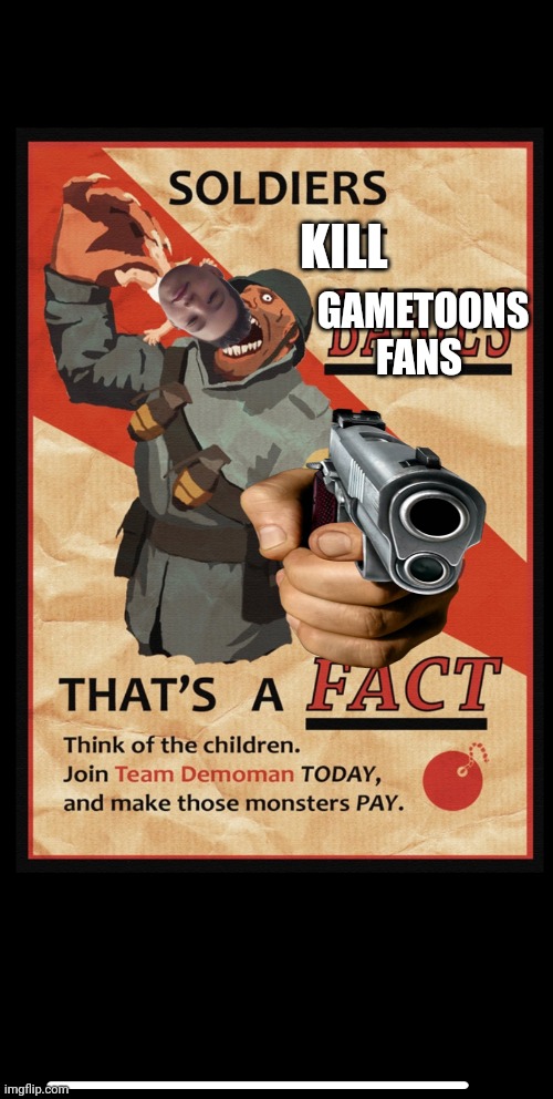 Team Demoman meme | KILL GAMETOONS FANS | image tagged in team demoman meme | made w/ Imgflip meme maker