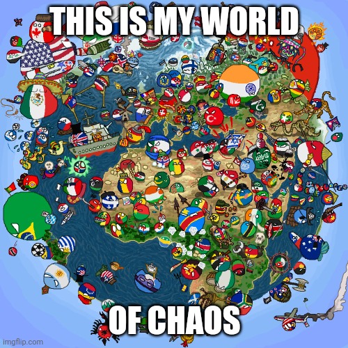 This is my world | THIS IS MY WORLD; OF CHAOS | image tagged in countryballs | made w/ Imgflip meme maker