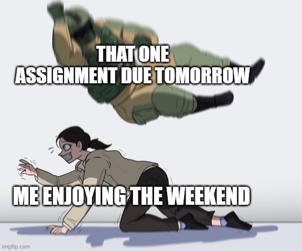 yes | THAT ONE ASSIGNMENT DUE TOMORROW; ME ENJOYING THE WEEKEND | image tagged in rainbow six - fuze the hostage,test,homework | made w/ Imgflip meme maker