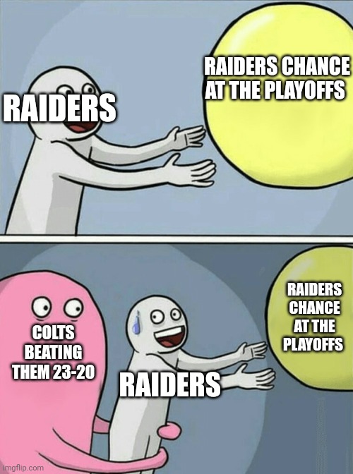 Running Away Balloon | RAIDERS CHANCE AT THE PLAYOFFS; RAIDERS; RAIDERS CHANCE AT THE PLAYOFFS; COLTS BEATING THEM 23-20; RAIDERS | image tagged in memes,running away balloon | made w/ Imgflip meme maker