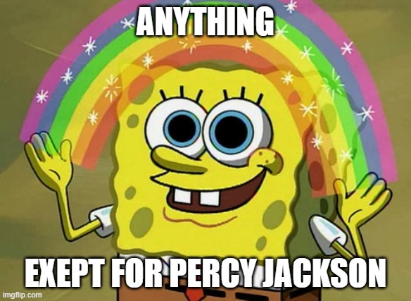 zzzzzzzzzzzzzzzzzzzzzzzzzzzzzzzzzzzzzzzzzzzzzzzzzzzzzzzzzzzz | ANYTHING; EXEPT FOR PERCY JACKSON | image tagged in memes,imagination spongebob | made w/ Imgflip meme maker