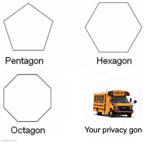 I was assigned to one of these and hate it | Your privacy gon | image tagged in memes,pentagon hexagon octagon | made w/ Imgflip meme maker