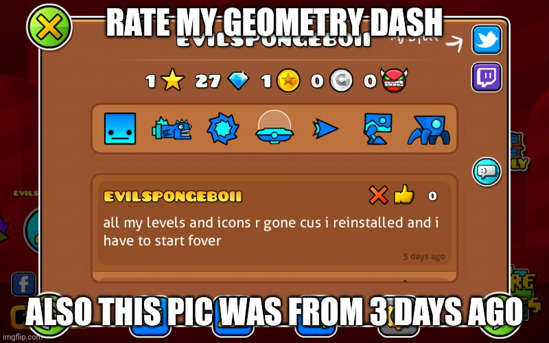 Rate my gd | RATE MY GEOMETRY DASH; ALSO THIS PIC WAS FROM 3 DAYS AGO | image tagged in geometry dash | made w/ Imgflip meme maker