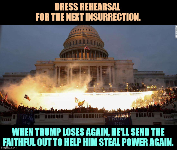 Dress rehearsal for the next attempted coup. | DRESS REHEARSAL 
FOR THE NEXT INSURRECTION. WHEN TRUMP LOSES AGAIN, HE'LL SEND THE FAITHFUL OUT TO HELP HIM STEAL POWER AGAIN. | image tagged in capitol uprising,attempted coup,insurrection,terrorism | made w/ Imgflip meme maker