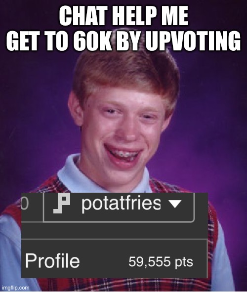 bad luck Brian | CHAT HELP ME GET TO 60K BY UPVOTING | image tagged in memes,bad luck brian | made w/ Imgflip meme maker