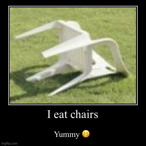 I eat chairs | Yummy ? | image tagged in funny,demotivationals | made w/ Imgflip demotivational maker