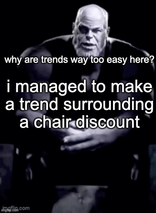 ong tho where the 25% chair discount at? | why are trends way too easy here? i managed to make a trend surrounding a chair discount | image tagged in thanos explaining himself | made w/ Imgflip meme maker