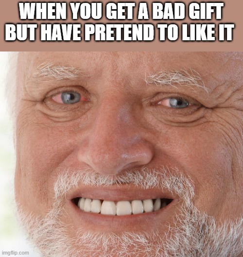 You don't want to hurt their feelings so you have to pretend to like it | WHEN YOU GET A BAD GIFT BUT HAVE PRETEND TO LIKE IT | image tagged in hide the pain harold | made w/ Imgflip meme maker