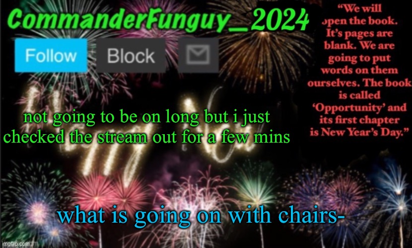 "i identify as a chair" - one of my friends, 2021 | not going to be on long but i just checked the stream out for a few mins; what is going on with chairs- | image tagged in commanderfunguy new year 2024 template | made w/ Imgflip meme maker