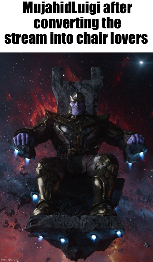 i partly helped as i was the second meme | MujahidLuigi after converting the stream into chair lovers | image tagged in thanos on throne | made w/ Imgflip meme maker