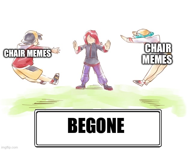 begone chair memes | CHAIR MEMES; CHAIR MEMES; BEGONE | image tagged in begone thots | made w/ Imgflip meme maker