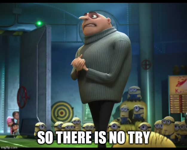 gru no money | SO THERE IS NO TRY | image tagged in gru no money | made w/ Imgflip meme maker