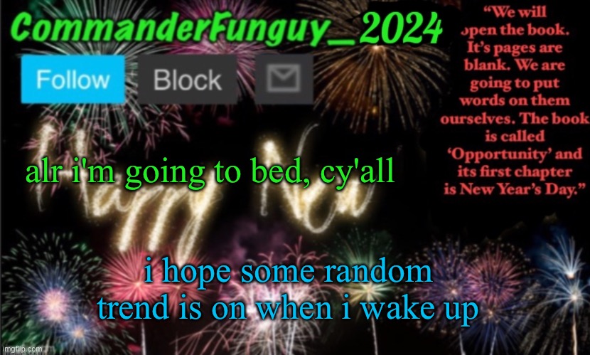 lmao | alr i'm going to bed, cy'all; i hope some random trend is on when i wake up | image tagged in commanderfunguy new year 2024 template | made w/ Imgflip meme maker