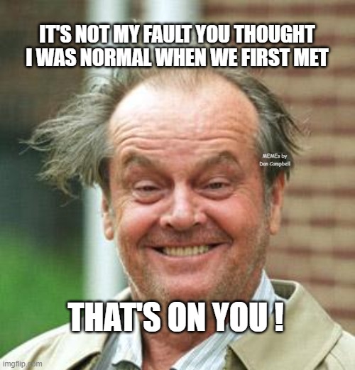 Jack Nicholson Crazy Hair | IT'S NOT MY FAULT YOU THOUGHT I WAS NORMAL WHEN WE FIRST MET; MEMEs by Dan Campbell; THAT'S ON YOU ! | image tagged in jack nicholson crazy hair | made w/ Imgflip meme maker