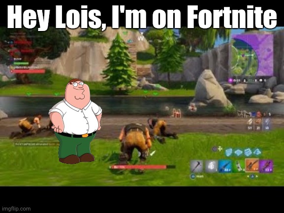 fortnite | Hey Lois, I'm on Fortnite | image tagged in fortnite | made w/ Imgflip meme maker