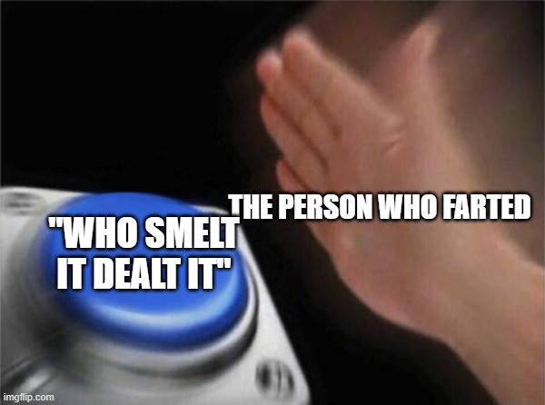 Blank Nut Button Meme | THE PERSON WHO FARTED; "WHO SMELT IT DEALT IT" | image tagged in memes,blank nut button | made w/ Imgflip meme maker