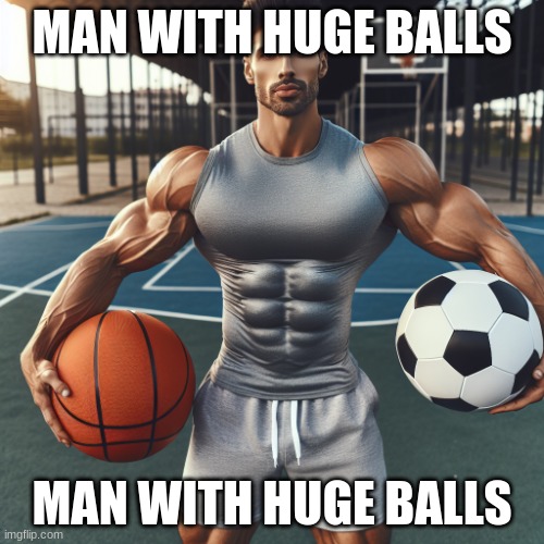 man with huge balls | MAN WITH HUGE BALLS; MAN WITH HUGE BALLS | image tagged in man with huge balls | made w/ Imgflip meme maker