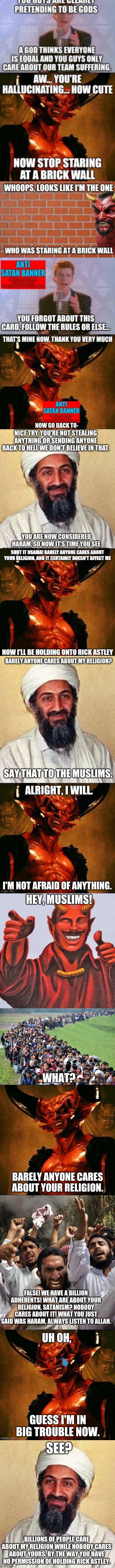 Islamophobic much? | SEE? BILLIONS OF PEOPLE CARE ABOUT MY RELIGION WHILE NOBODY CARES ABOUT YOURS. BY THE WAY YOU HAVE NO PERMISSION OF HOLDING RICK ASTLEY. | image tagged in allah akbar,satan,muslim-welfare-migrants,angry muslim | made w/ Imgflip meme maker