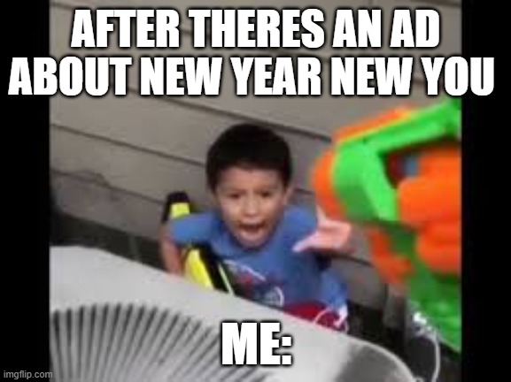 Why is it always  like that | AFTER THERES AN AD ABOUT NEW YEAR NEW YOU; ME: | image tagged in nerf shoot on crying kid | made w/ Imgflip meme maker