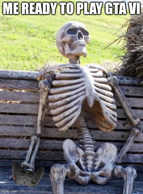 Waiting Skeleton | ME READY TO PLAY GTA VI | image tagged in memes,waiting skeleton | made w/ Imgflip meme maker