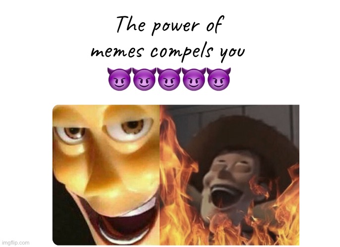 Satanic Woody | The power of memes compels you ????? | image tagged in satanic woody | made w/ Imgflip meme maker