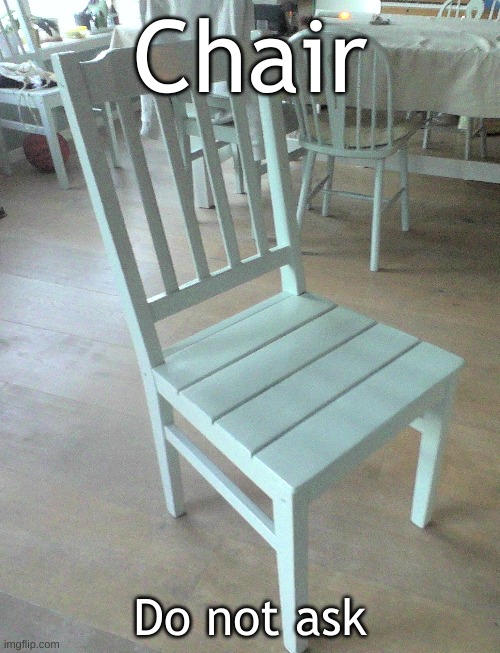 chair | Chair; Do not ask | image tagged in dumb,chair | made w/ Imgflip meme maker