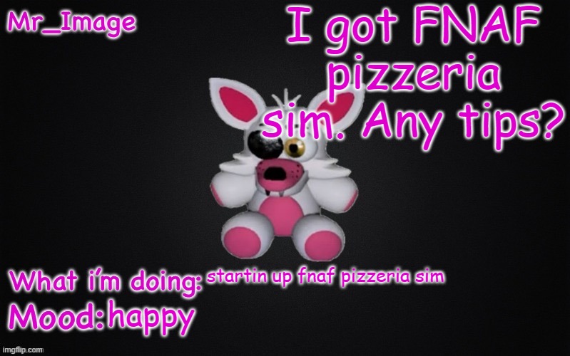 Mangle plush announcement temp | I got FNAF pizzeria sim. Any tips? startin up fnaf pizzeria sim; happy | image tagged in mangle plush announcement temp | made w/ Imgflip meme maker